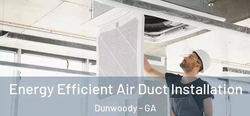 Energy Efficient Air Duct Installation Dunwoody - GA